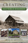 Creating Old World Wisconsin: The Struggle to Build an Outdoor History Museum of Ethnic Architecture (Wisconsin Land and Life) Cover Image