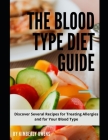 The Blood Type Diet Guide: Discover Several Recipes for Treating Allergies and for Your Blood Type Cover Image