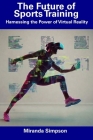 The Future of Sports Training: Harnessing the Power of Virtual Reality By Miranda Simpson Cover Image