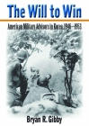 The Will to Win: American Military Advisors in Korea, 1946–1953 By Bryan R. Gibby Cover Image