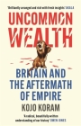 Uncommon Wealth: Britain and the Aftermath of Empire By Kojo Koram Cover Image