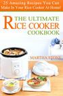 The Ultimate Rice Cooker Cookbook: 25 Amazing Recipes You Can Make In Your Rice Cooker At Home! Cover Image