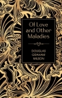 Of Love and Other Maladies By Douglas Graham Wilson Cover Image