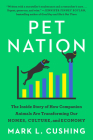 Pet Nation: The Inside Story of How Companion Animals Are Transforming Our Homes, Culture, and Economy By Mark Cushing Cover Image
