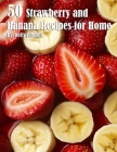 50 Strawberry and Banana Recipes for Home By Kelly Johnson Cover Image