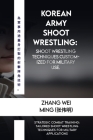 Korean Army Shoot Wrestling: Shoot Wrestling techniques customized for military use.: Strategic Combat Training: Tailored Shoot Wrestling Technique Cover Image