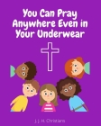 You Can Pray Anywhere Even In Your Underwear By J. J. H. Christians Cover Image