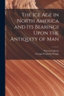 The Ice Age in North America and Its Bearings Upon the Antiquity of Man By George Frederick Wright, Warren Upham Cover Image