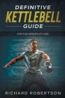 Definitive Kettlebell Guide: For The Versatility One By Richard Robertson Cover Image