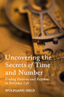 Uncovering the Secrets of Time and Number: Finding Patterns and Rhythms in Everyday Life By Wolfgang Held Cover Image