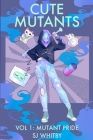 Cute Mutants Vol 1: Mutant Pride By Sj Whitby Cover Image