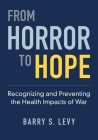 From Horror to Hope: Recognizing and Preventing the Health Impacts of War By Barry S. Levy Cover Image