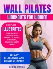 Wall Pilates Workouts for Women: 28-Day Challenge to Sculpt Your Strong & Confident Body - Complete Illustrated Step-By-Step Exercises for Perfect Pos Cover Image