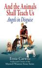 AND THE ANIMALS SHALL TEACH US; Angels in Disguise By Ernie Carwile Cover Image