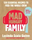 Mad Hungry Family: 120 Essential Recipes to Feed the Whole Crew By Lucinda Scala Quinn Cover Image
