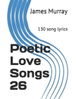Poetic Love Songs 26: 130 song lyrics By James Murray Cover Image