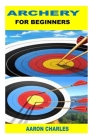 Archery for Beginners By Aaron Charles Cover Image