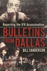 Bulletins from Dallas: Reporting the JFK Assassination By Bill Sanderson Cover Image