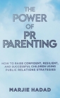 The Power of PR Parenting: How to raise confident, resilient and successful children using public relations practices Cover Image