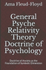 General Psyche Relativity Theory Doctrine of Psychology: Doctrine of Anxiety as the Foundation of Symbolic Dimension By Ama Fleud-Floyd Cover Image