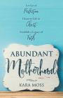 Abundant Motherhood: Let Go of Perfection, Discover Life in Christ, Establish a Legacy of Faith By Kara Moss Cover Image