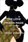 The Love Prison Made and Unmade: My Story By Ebony Roberts Cover Image