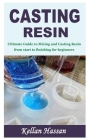 Casting Resin: Ultimate Guide to Mixing and Casting Resin from start to finishing for beginners By Kellan Hassan Cover Image