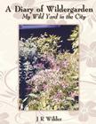 A Diary of Wildergarden: My Wild Yard in the City By J. R. Wilder Cover Image