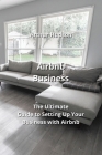 Airbnb Business: The Ultimate Guide to Setting Up Your Business with Airbnb Cover Image