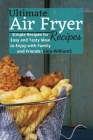 Ultimate Air Fryer Recipes: Simple Recipes for Easy and Tasty Meal to Enjoy with Family and Friends Cover Image
