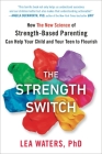 The Strength Switch: How The New Science of Strength-Based Parenting Can Help Your Child and Your Teen to Flourish By Lea Waters Cover Image