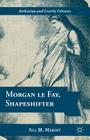 Morgan Le Fay, Shapeshifter (Arthurian and Courtly Cultures) By Jill M. Hebert Cover Image