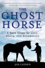The Ghost Horse: A True Story of Love, Death, and Redemption By Joe Layden Cover Image