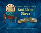 George Edwin Little's God Given Shoes By Mary J. Bennett Cover Image