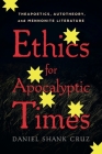 Ethics for Apocalyptic Times: Theapoetics, Autotheory, and Mennonite Literature By Daniel Shank Cruz Cover Image