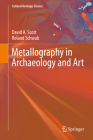 Metallography in Archaeology and Art (Cultural Heritage Science) By David a. Scott, Roland Schwab Cover Image