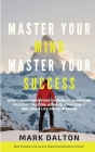 Master Your Mind - Master Your Success: How To Empower Your Thoughts, Overcome Procrastination, Achieve Your Goals And Live A Life On Your Terms By Mark Dalton Cover Image