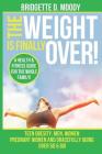 The Weight Is Finally Over: A Health & Fitness Guide for the Entire Family, Teen Obesity, Men, Women, Pregnant Women, and Aging Gracefully Over 50 By Bridgette Dianna Moody Cover Image