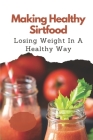 Making Healthy Sirtfood: Losing Weight In A Healthy Way: Sirtfood Diet Recipes By Vida Billow Cover Image