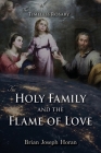 The Holy Family and the Flame of Love: The Timeless Rosary: The Holy Family and the Flame of Love By Brian Joseph Horan Cover Image