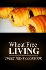 Wheat Free Livin' - Sweet Treat Cookbook: Wheat free living on the wheat free diet Cover Image