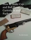 How to Make Cap and Ball Revolver Cartridges and Packets. By John Earl Gurnee Cover Image