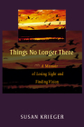 Things No Longer There: A Memoir of Losing Sight and Finding Vision By Susan Krieger Cover Image