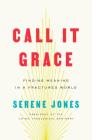 Call It Grace: Finding Meaning in a Fractured World By Serene Jones Cover Image