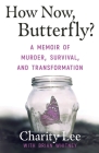 How Now, Butterfly?: A Memoir Of Murder, Survival, and Transformation By Charity Lee, Brian Whitney Cover Image