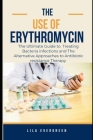 The Use of Erythromycin.: The Ultimate Guide to Treating Bacteria infections and The Alternative Approaches to Antibiotic resistance Therapy Cover Image