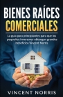 Bienes Raíces Comerciales: La Guía Para Principiantes Para Que Los Pequeños Inversores Obtengan Grandes Beneficios By Vincent Norris Cover Image