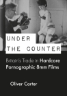 Under the Counter: Britain's Trade in Hardcore Pornographic 8mm Films (BCMCR New Directions in Media and Cultural Research) Cover Image