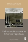 Urban Architectures in Interwar Yugoslavia (Routledge Research in Architectural History) By Tanja D. Conley Cover Image
