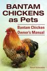 Bantam Chickens. Bantam Chickens as Pets. Bantam Chicken Owner's Manual By Roland Ruthersdale Cover Image